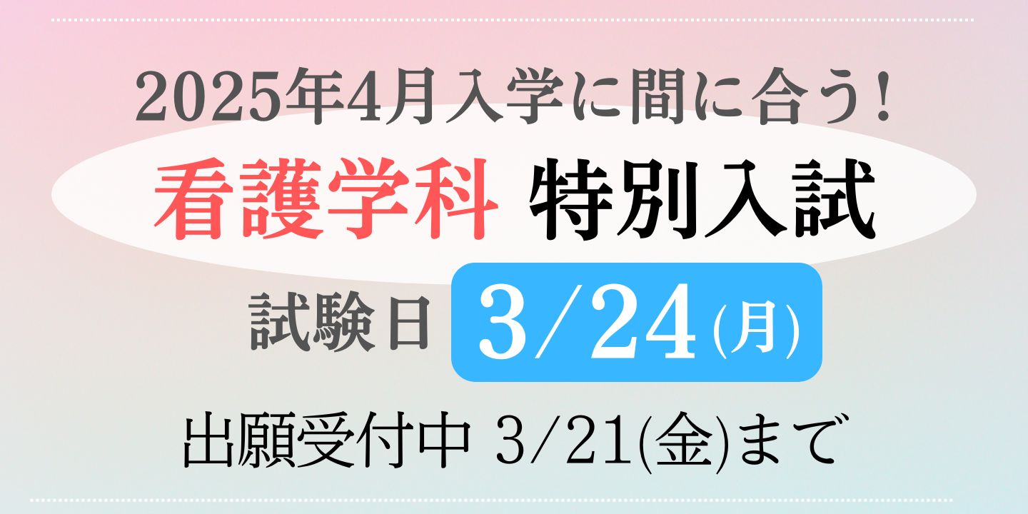 看護学科 2025年4月入学生対象 一般入試追加日程 【第2回】2025年2月1日（土）・【第3回】2025年3月6日（木）